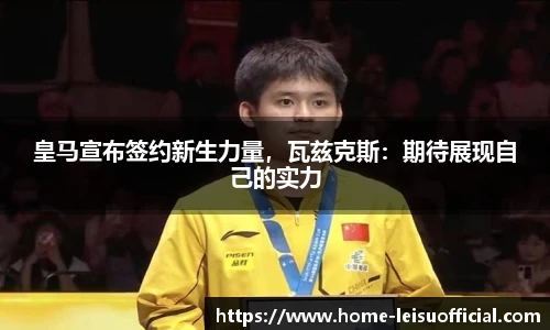 皇马宣布签约新生力量，瓦兹克斯：期待展现自己的实力