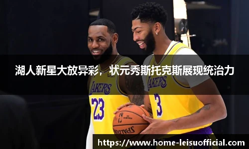 湖人新星大放异彩，状元秀斯托克斯展现统治力