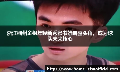 浙江稠州金租年轻新秀张书雄崭露头角，成为球队未来核心