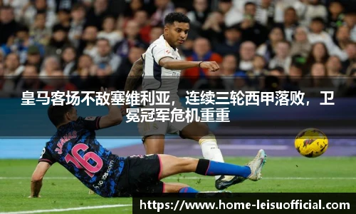 皇马客场不敌塞维利亚，连续三轮西甲落败，卫冕冠军危机重重