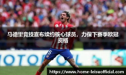 马德里竞技宣布续约核心球员，力保下赛季欧冠资格