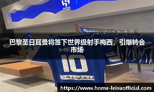 巴黎圣日耳曼将签下世界级射手梅西，引爆转会市场