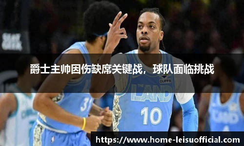 爵士主帅因伤缺席关键战，球队面临挑战