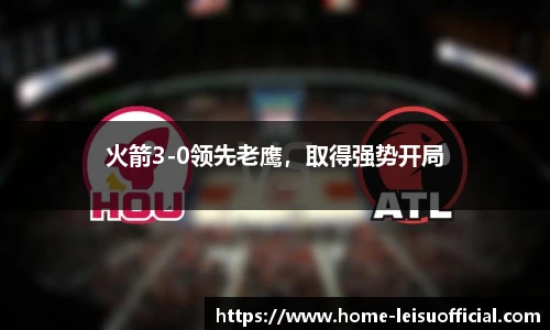 火箭3-0领先老鹰，取得强势开局