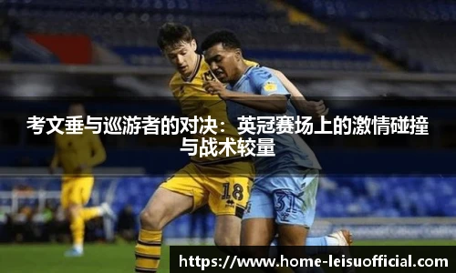 考文垂与巡游者的对决：英冠赛场上的激情碰撞与战术较量