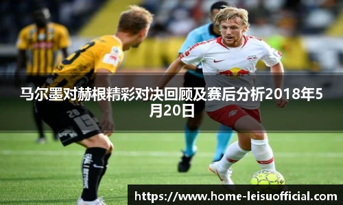 马尔墨对赫根精彩对决回顾及赛后分析2018年5月20日