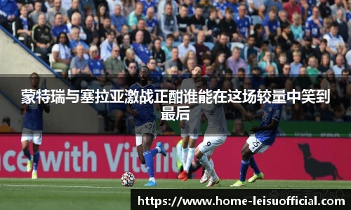 蒙特瑞与塞拉亚激战正酣谁能在这场较量中笑到最后