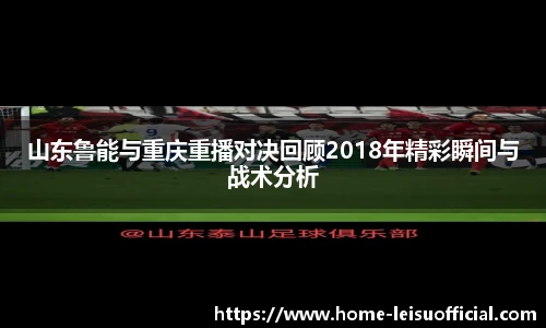 山东鲁能与重庆重播对决回顾2018年精彩瞬间与战术分析