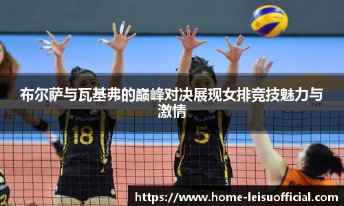 布尔萨与瓦基弗的巅峰对决展现女排竞技魅力与激情