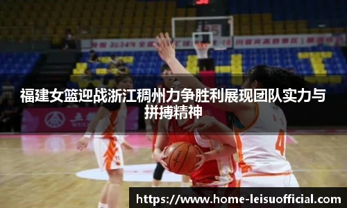 福建女篮迎战浙江稠州力争胜利展现团队实力与拼搏精神