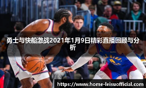 勇士与快船激战2021年1月9日精彩直播回顾与分析