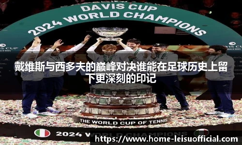 戴维斯与西多夫的巅峰对决谁能在足球历史上留下更深刻的印记