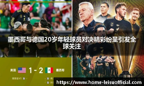 墨西哥与德国20岁年轻球员对决精彩纷呈引发全球关注